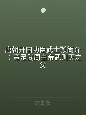 唐朝开国功臣武士彟简介：竟是武周皇帝武则