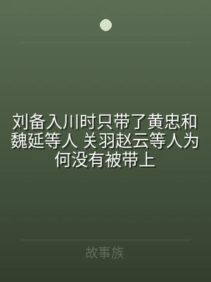 刘备入川时只带了黄忠和魏延等人 关羽赵云