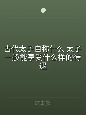 古代太子自称什么 太子一般能享受什么样的