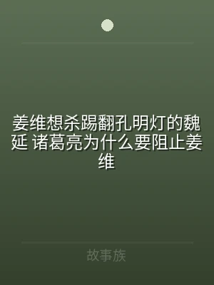 姜维想杀踢翻孔明灯的魏延 诸葛亮为什么要