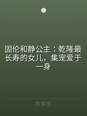 固伦和静公主：乾隆最长寿的女儿，集宠爱于