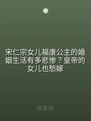 宋仁宗女儿福康公主的婚姻生活有多悲惨？皇