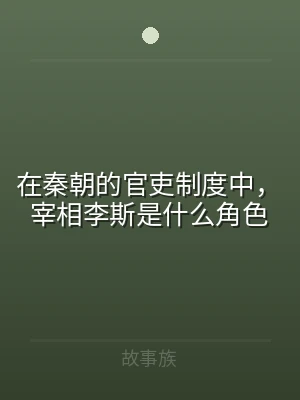 在秦朝的官吏制度中，宰相李斯是什么角色
