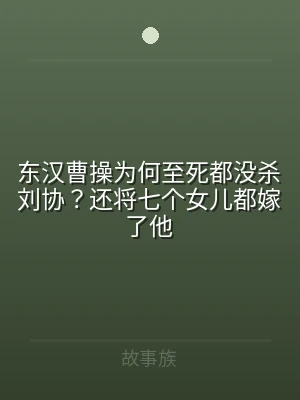 东汉曹操为何至死都没杀刘协？还将七个女儿