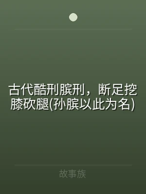 古代酷刑膑刑，断足挖膝砍腿(孙膑以此为名
