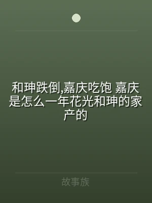 和珅跌倒,嘉庆吃饱 嘉庆是怎么一年花光和