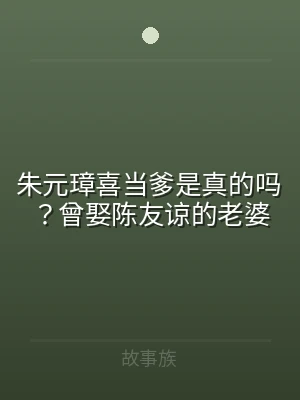 朱元璋喜当爹是真的吗？曾娶陈友谅的老婆