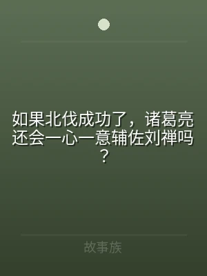 如果北伐成功了，诸葛亮还会一心一意辅佐刘