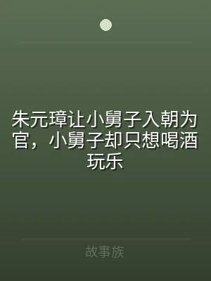 朱元璋让小舅子入朝为官，小舅子却只想喝酒