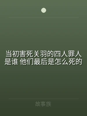 当初害死关羽的四人罪人是谁 他们最后是怎