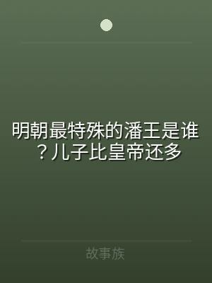 明朝最特殊的潘王是谁？儿子比皇帝还多