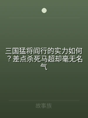 三国猛将阎行的实力如何？差点杀死马超却毫