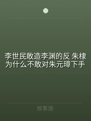 李世民敢造李渊的反 朱棣为什么不敢对朱元