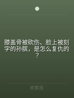 膝盖骨被砍伤、脸上被刻字的孙膑，是怎么复
