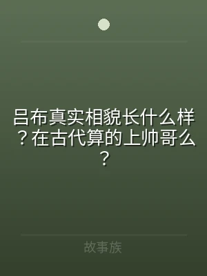 吕布真实相貌长什么样？在古代算的上帅哥么