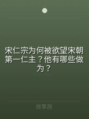 宋仁宗为何被欲望宋朝第一仁主？他有哪些做