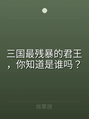 三国最残暴的君王，你知道是谁吗？