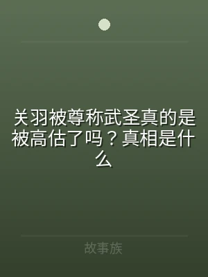 关羽被尊称武圣真的是被高估了吗？真相是什