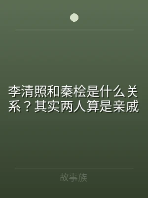 李清照和秦桧是什么关系？其实两人算是亲戚