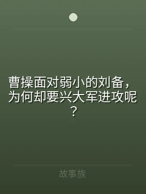 曹操面对弱小的刘备，为何却要兴大军进攻呢