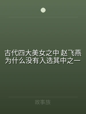 古代四大美女之中 赵飞燕为什么没有入选其