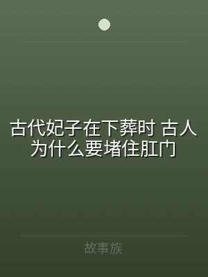 古代妃子在下葬时 古人为什么要堵住肛门