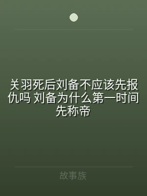 关羽死后刘备不应该先报仇吗 刘备为什么第
