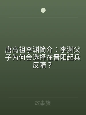 唐高祖李渊简介：李渊父子为何会选择在晋阳