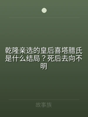 乾隆亲选的皇后喜塔腊氏是什么结局？死后去