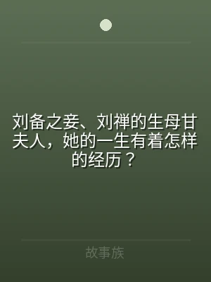 刘备之妾、刘禅的生母甘夫人，她的一生有着
