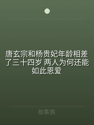 唐玄宗和杨贵妃年龄相差了三十四岁 两人为