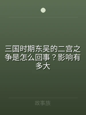 三国时期东吴的二宫之争是怎么回事？影响有