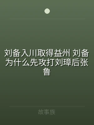 刘备入川取得益州 刘备为什么先攻打刘璋后
