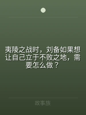 夷陵之战时，刘备如果想让自己立于不败之地