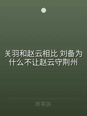 关羽和赵云相比 刘备为什么不让赵云守荆州