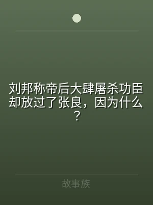 刘邦称帝后大肆屠杀功臣却放过了张良，因为
