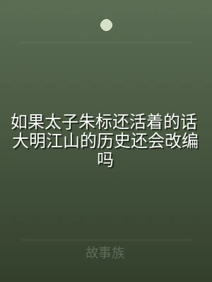 如果太子朱标还活着的话 大明江山的历史还