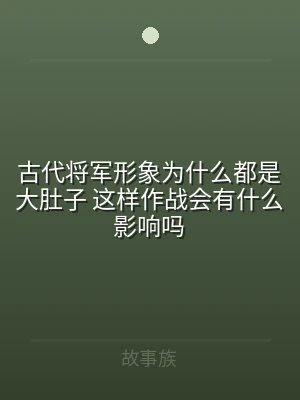 古代将军形象为什么都是大肚子 这样作战会