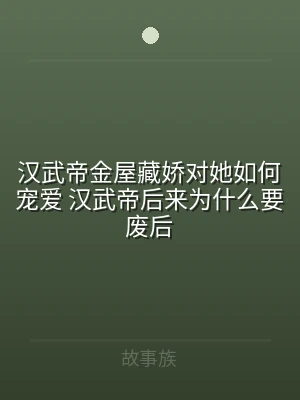 汉武帝金屋藏娇对她如何宠爱 汉武帝后来为