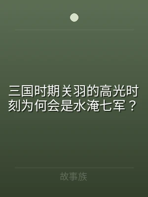 三国时期关羽的高光时刻为何会是水淹七军？