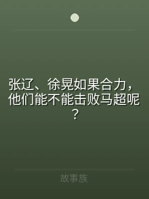 张辽、徐晃如果合力，他们能不能击败马超呢