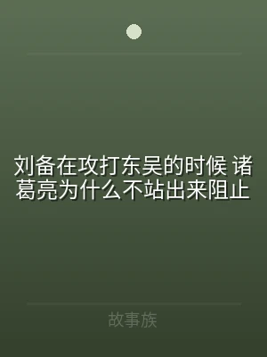 刘备在攻打东吴的时候 诸葛亮为什么不站出