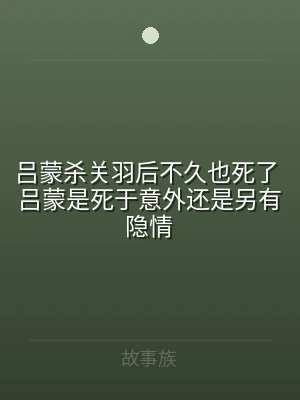 吕蒙杀关羽后不久也死了 吕蒙是死于意外还