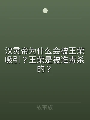 汉灵帝为什么会被王荣吸引？王荣是被谁毒杀