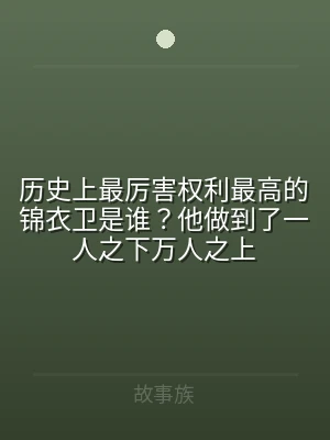 历史上最厉害权利最高的锦衣卫是谁？他做到