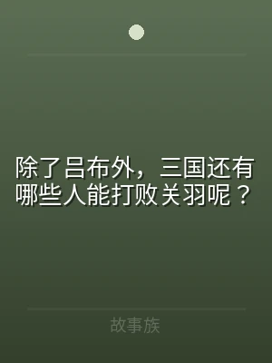 除了吕布外，三国还有哪些人能打败关羽呢？