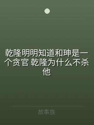 乾隆明明知道和珅是一个贪官 乾隆为什么不