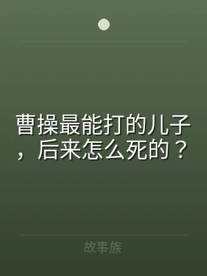 曹操最能打的儿子，后来怎么死的？