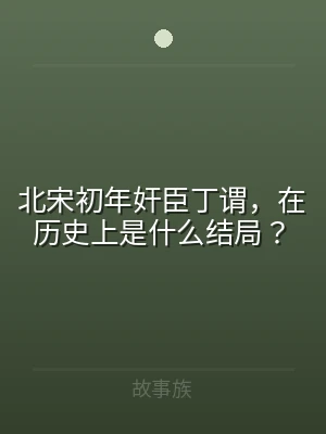 北宋初年奸臣丁谓，在历史上是什么结局？