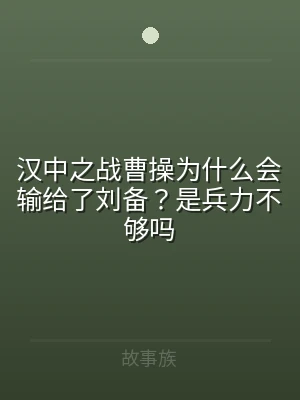 汉中之战曹操为什么会输给了刘备？是兵力不